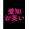 愛知[A:F7B2]お笑い大好き[A:F7B2]